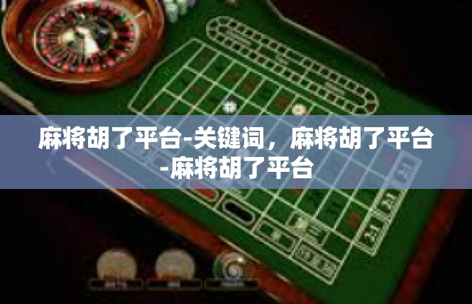 麻将胡了平台-关键词，麻将胡了平台-麻将胡了平台