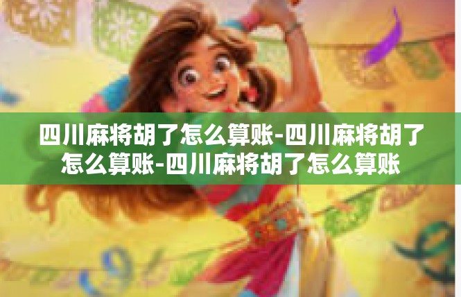 四川麻将胡了怎么算账-四川麻将胡了怎么算账-四川麻将胡了怎么算账
