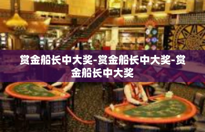 赏金船长中大奖-赏金船长中大奖-赏金船长中大奖