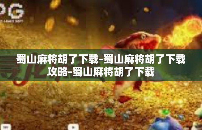 蜀山麻将胡了下载-蜀山麻将胡了下载攻略-蜀山麻将胡了下载