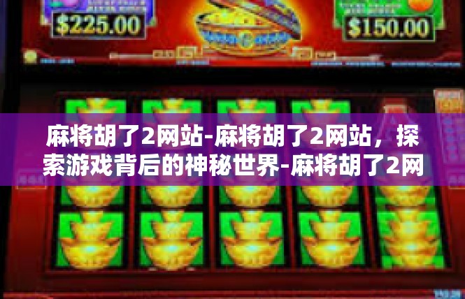 麻将胡了2网站-麻将胡了2网站，探索游戏背后的神秘世界-麻将胡了2网站