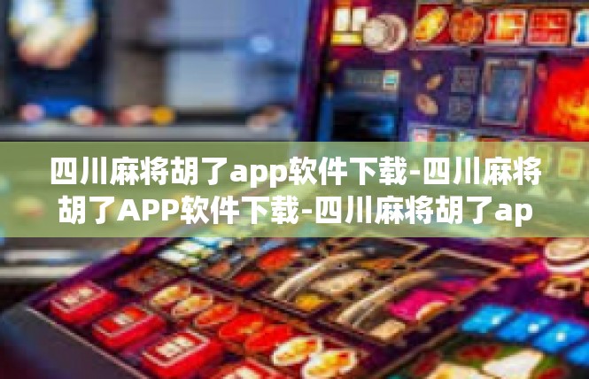 四川麻将胡了app软件下载-四川麻将胡了APP软件下载-四川麻将胡了app软件下载