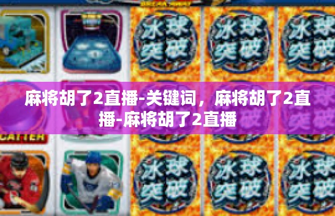 麻将胡了2直播-关键词，麻将胡了2直播-麻将胡了2直播