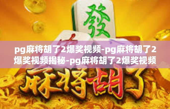 pg麻将胡了2爆奖视频-pg麻将胡了2爆奖视频揭秘-pg麻将胡了2爆奖视频