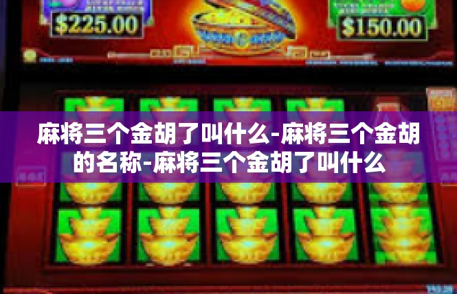 麻将三个金胡了叫什么-麻将三个金胡的名称-麻将三个金胡了叫什么