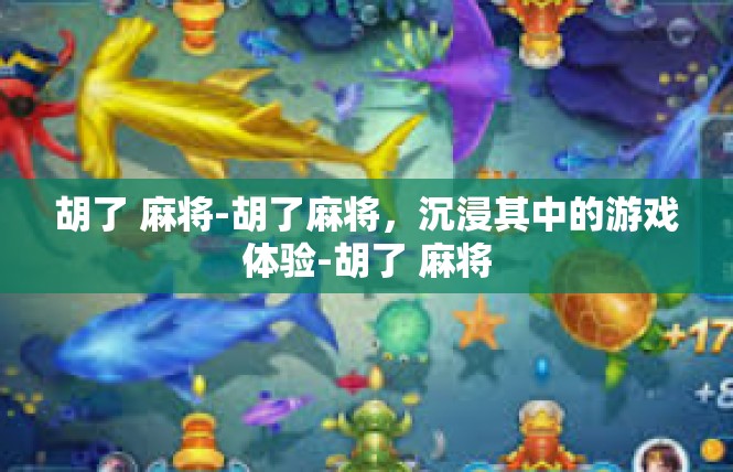 胡了 麻将-胡了麻将，沉浸其中的游戏体验-胡了 麻将