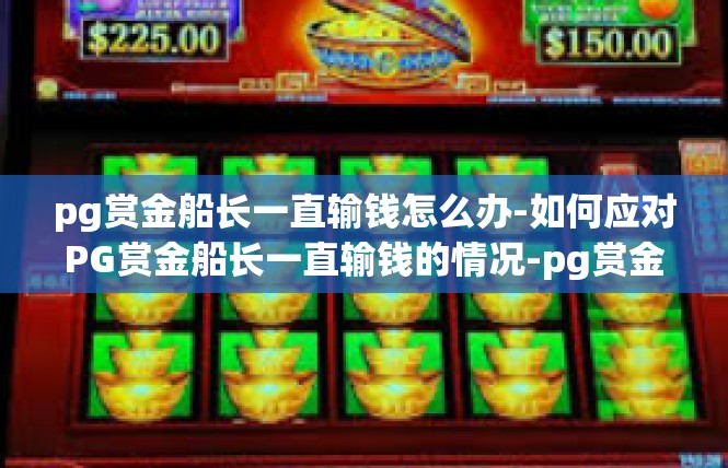 pg赏金船长一直输钱怎么办-如何应对PG赏金船长一直输钱的情况-pg赏金船长一直输钱怎么办