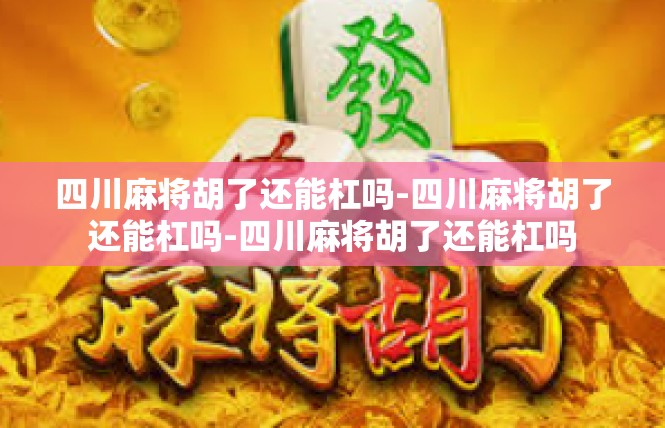 四川麻将胡了还能杠吗-四川麻将胡了还能杠吗-四川麻将胡了还能杠吗