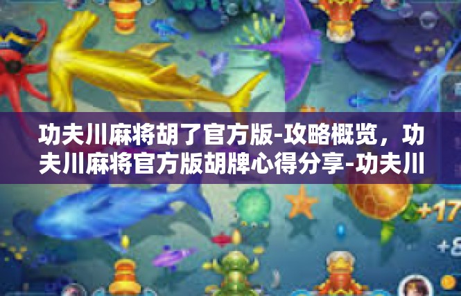 功夫川麻将胡了官方版-攻略概览，功夫川麻将官方版胡牌心得分享-功夫川麻将胡了官方版