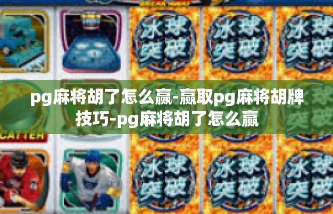 pg麻将胡了怎么赢-赢取pg麻将胡牌技巧-pg麻将胡了怎么赢