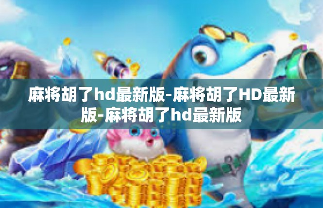 麻将胡了hd最新版-麻将胡了HD最新版-麻将胡了hd最新版