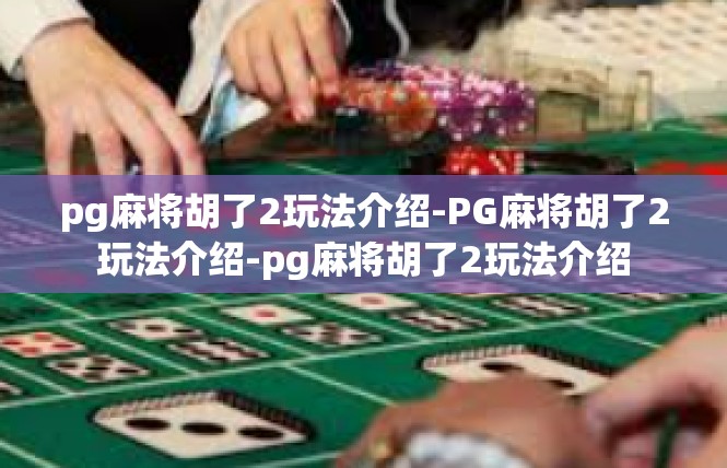 pg麻将胡了2玩法介绍-PG麻将胡了2玩法介绍-pg麻将胡了2玩法介绍