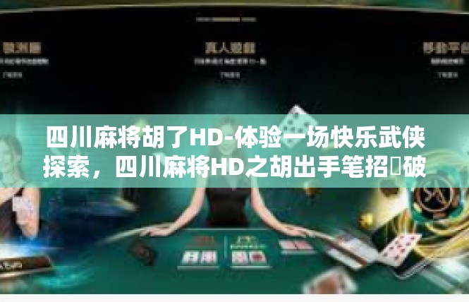四川麻将胡了HD-体验一场快乐武侠探索，四川麻将HD之胡出手笔招皕破乱棋势记叙赏析与叙练（敬录文章摘要）四川麻将胡了HD
