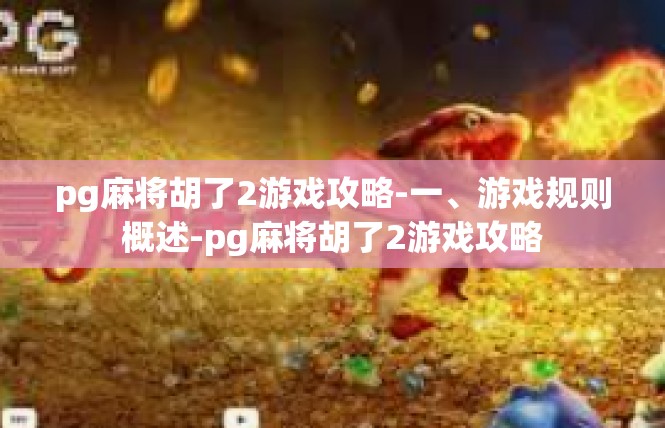 pg麻将胡了2游戏攻略-一、游戏规则概述-pg麻将胡了2游戏攻略