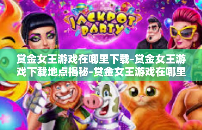 赏金女王游戏在哪里下载-赏金女王游戏下载地点揭秘-赏金女王游戏在哪里下载