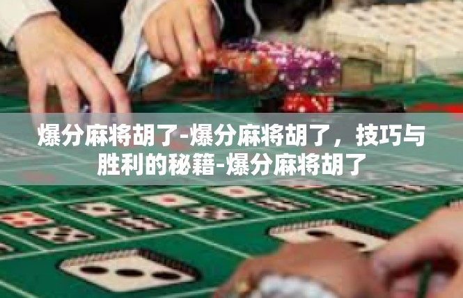 爆分麻将胡了-爆分麻将胡了，技巧与胜利的秘籍-爆分麻将胡了