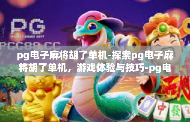 pg电子麻将胡了单机-探索pg电子麻将胡了单机，游戏体验与技巧-pg电子麻将胡了单机