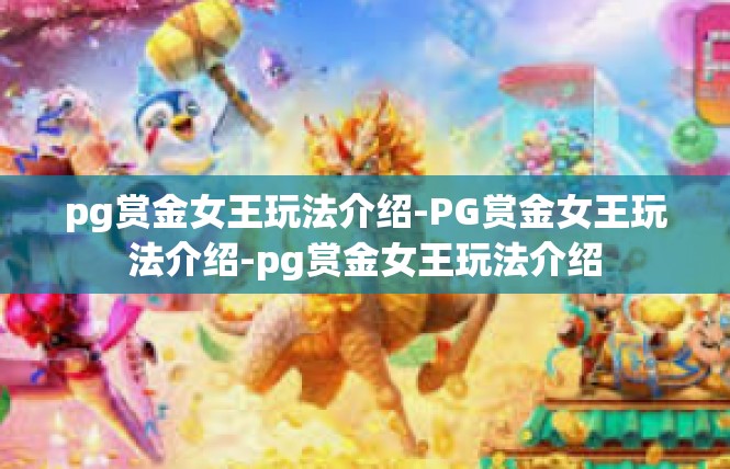 pg赏金女王玩法介绍-PG赏金女王玩法介绍-pg赏金女王玩法介绍