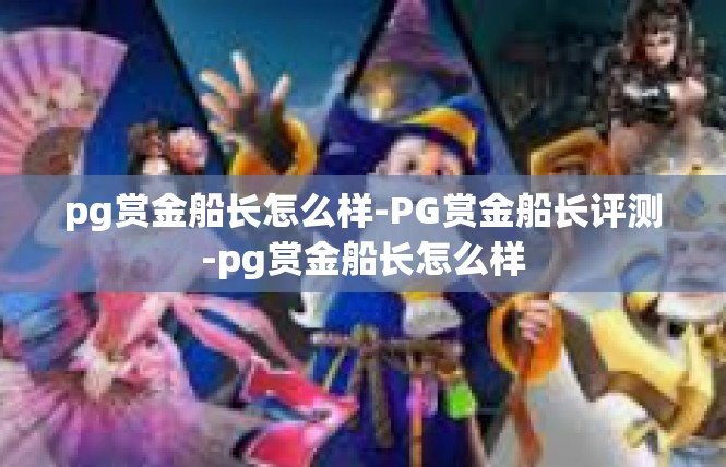 pg赏金船长怎么样-PG赏金船长评测-pg赏金船长怎么样