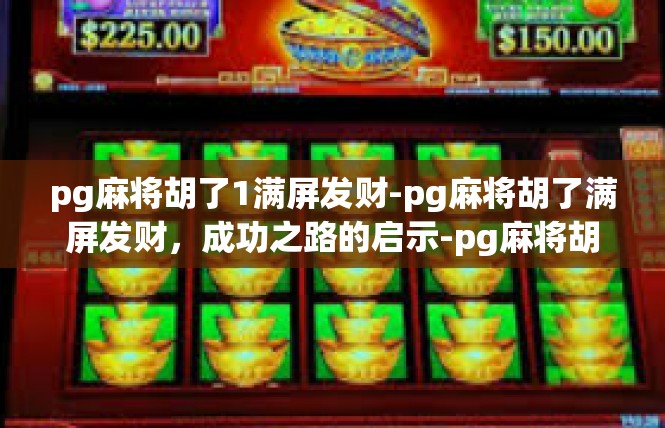 pg麻将胡了1满屏发财-pg麻将胡了满屏发财，成功之路的启示-pg麻将胡了1满屏发财