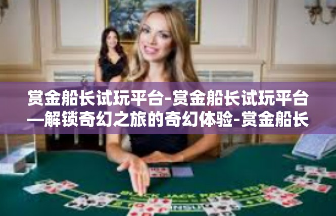 赏金船长试玩平台-赏金船长试玩平台—解锁奇幻之旅的奇幻体验-赏金船长试玩平台