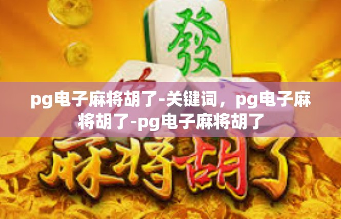 pg电子麻将胡了-关键词，pg电子麻将胡了-pg电子麻将胡了