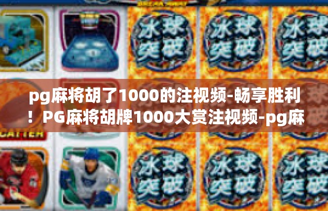 pg麻将胡了1000的注视频-畅享胜利！PG麻将胡牌1000大赏注视频-pg麻将胡了1000的注视频