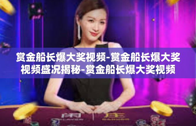 赏金船长爆大奖视频-赏金船长爆大奖视频盛况揭秘-赏金船长爆大奖视频