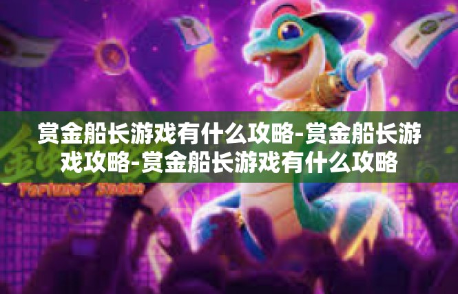 赏金船长游戏有什么攻略-赏金船长游戏攻略-赏金船长游戏有什么攻略