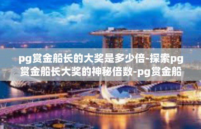 pg赏金船长的大奖是多少倍-探索pg赏金船长大奖的神秘倍数-pg赏金船长的大奖是多少倍