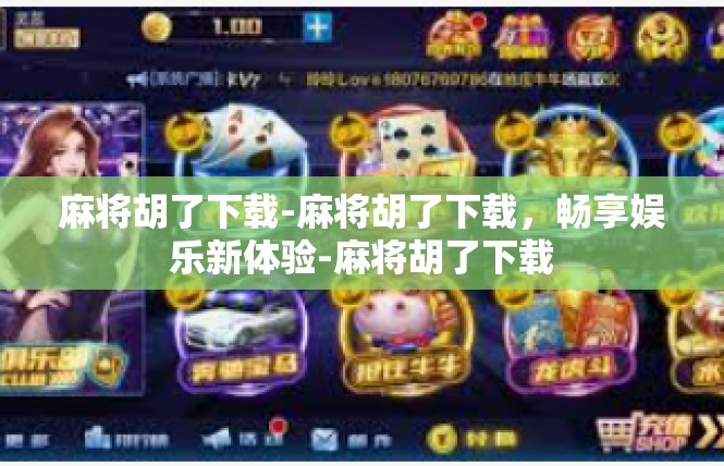 麻将胡了下载-麻将胡了下载，畅享娱乐新体验-麻将胡了下载