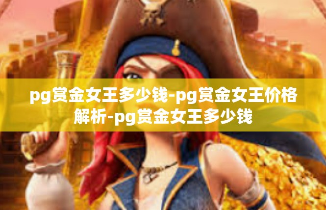 pg赏金女王多少钱-pg赏金女王价格解析-pg赏金女王多少钱