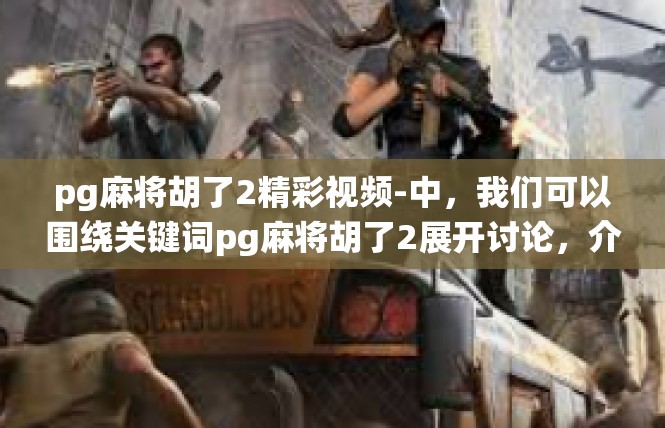 pg麻将胡了2精彩视频-中，我们可以围绕关键词pg麻将胡了2展开讨论，介绍一段精彩视频的内容。pg麻将胡了2精彩视频
