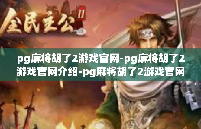 pg麻将胡了2游戏官网-pg麻将胡了2游戏官网介绍-pg麻将胡了2游戏官网