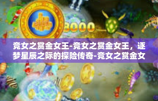竞女之赏金女王-竞女之赏金女王，逐梦星辰之际的探险传奇-竞女之赏金女王