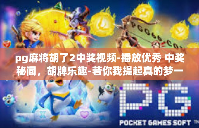 pg麻将胡了2中奖视频-播放优秀 中奖秘闻，胡牌乐趣-若你我提起真的梦一样项目系列攻略视频概览-pg麻将胡了2中奖视频