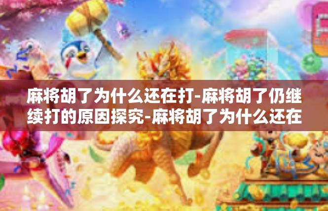 麻将胡了为什么还在打-麻将胡了仍继续打的原因探究-麻将胡了为什么还在打