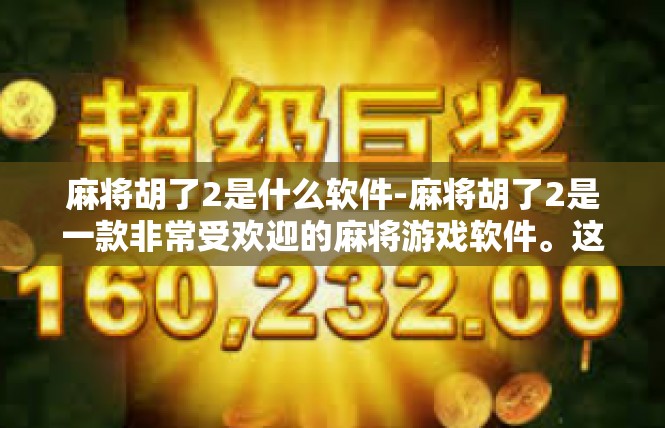 麻将胡了2是什么软件-麻将胡了2是一款非常受欢迎的麻将游戏软件。这款软件以其丰富的游戏玩法、流畅的操作体验和便捷的社交功能，吸引了众多麻将爱好者的关注。麻将胡了2是什么软件