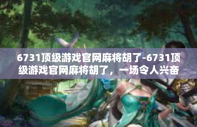 6731顶级游戏官网麻将胡了-6731顶级游戏官网麻将胡了，一场令人兴奋的胜利-6731顶级游戏官网麻将胡了