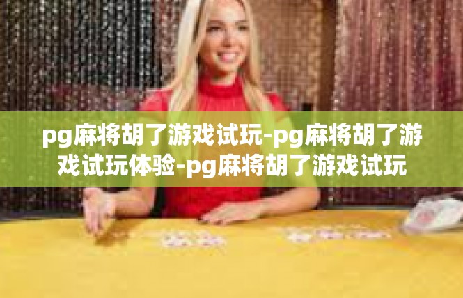 pg麻将胡了游戏试玩-pg麻将胡了游戏试玩体验-pg麻将胡了游戏试玩