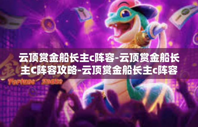云顶赏金船长主c阵容-云顶赏金船长主C阵容攻略-云顶赏金船长主c阵容