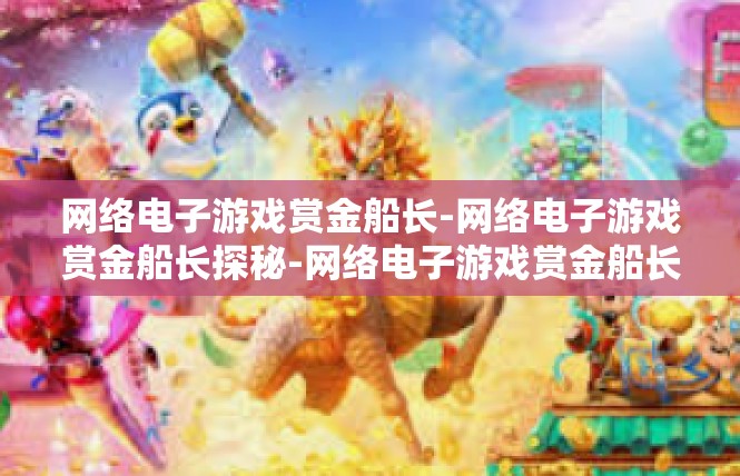 网络电子游戏赏金船长-网络电子游戏赏金船长探秘-网络电子游戏赏金船长