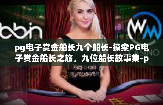 pg电子赏金船长九个船长-探索PG电子赏金船长之旅，九位船长故事集-pg电子赏金船长九个船长