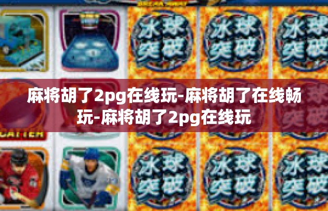 麻将胡了2pg在线玩-麻将胡了在线畅玩-麻将胡了2pg在线玩