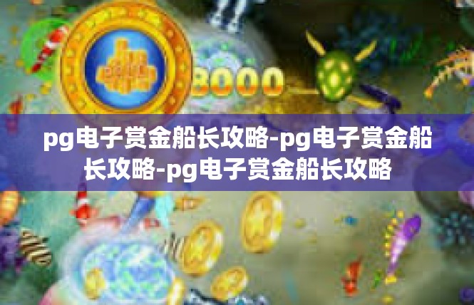 pg电子赏金船长攻略-pg电子赏金船长攻略-pg电子赏金船长攻略