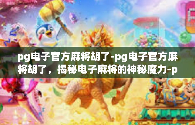 pg电子官方麻将胡了-pg电子官方麻将胡了，揭秘电子麻将的神秘魔力-pg电子官方麻将胡了