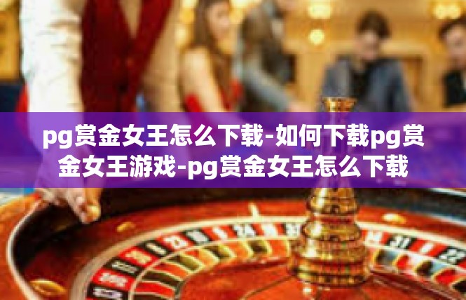 pg赏金女王怎么下载-如何下载pg赏金女王游戏-pg赏金女王怎么下载