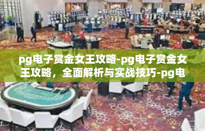 pg电子赏金女王攻略-pg电子赏金女王攻略，全面解析与实战技巧-pg电子赏金女王攻略