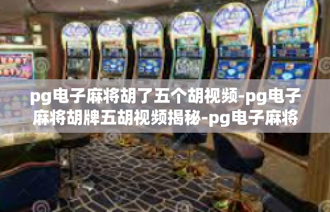 pg电子麻将胡了五个胡视频-pg电子麻将胡牌五胡视频揭秘-pg电子麻将胡了五个胡视频