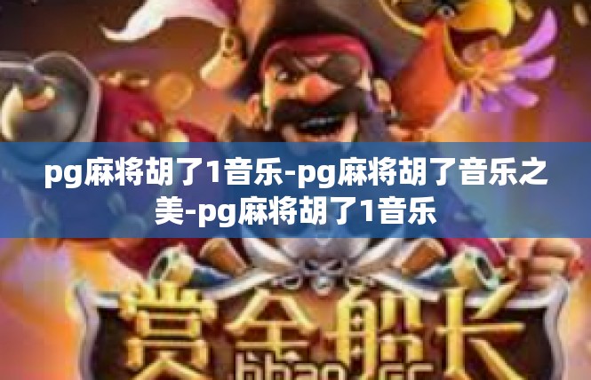 pg麻将胡了1音乐-pg麻将胡了音乐之美-pg麻将胡了1音乐